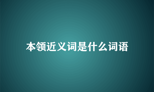 本领近义词是什么词语