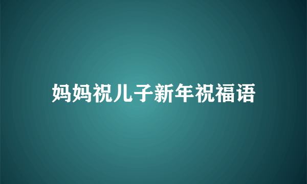妈妈祝儿子新年祝福语