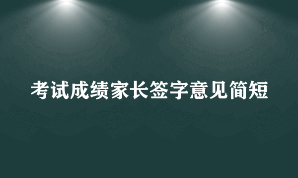 考试成绩家长签字意见简短