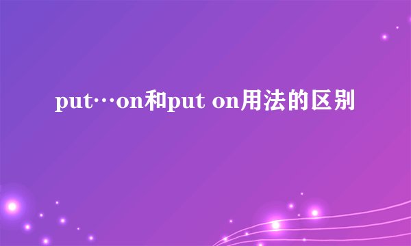 put…on和put on用法的区别