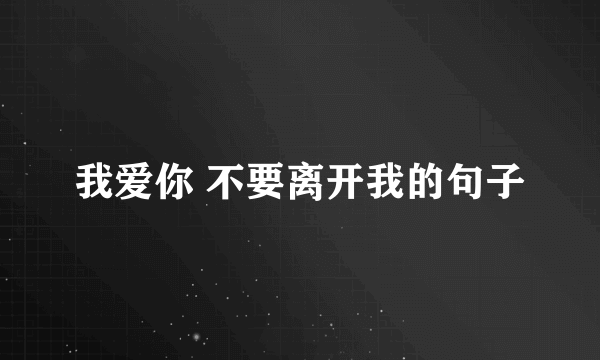 我爱你 不要离开我的句子