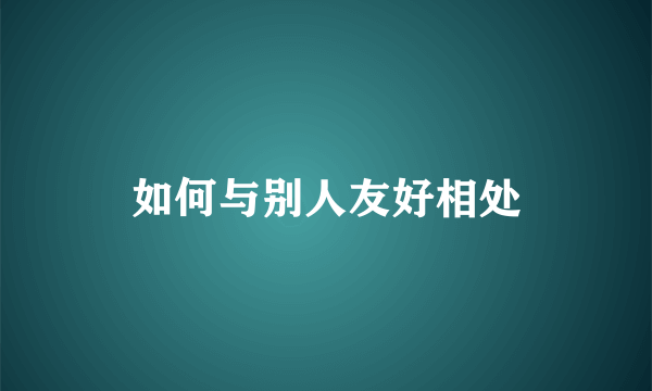 如何与别人友好相处