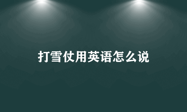 打雪仗用英语怎么说