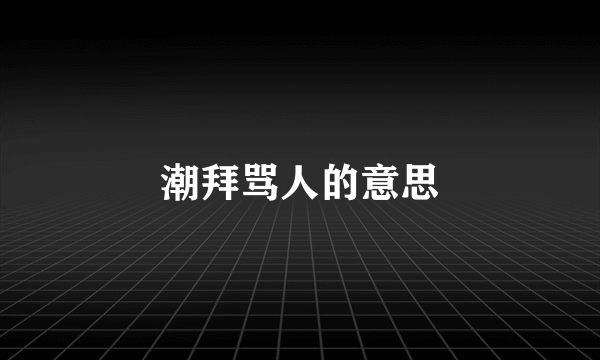 潮拜骂人的意思