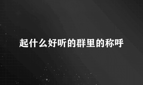 起什么好听的群里的称呼