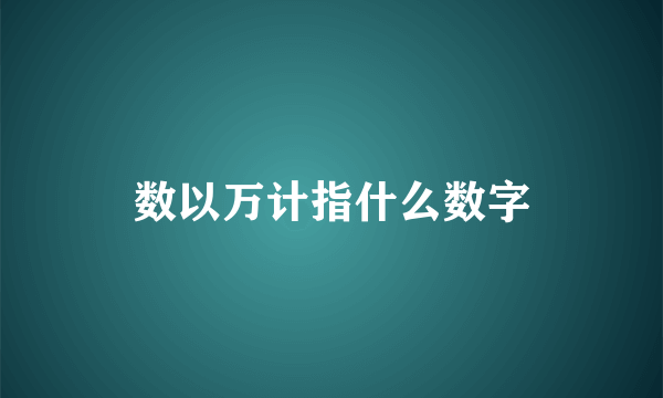 数以万计指什么数字