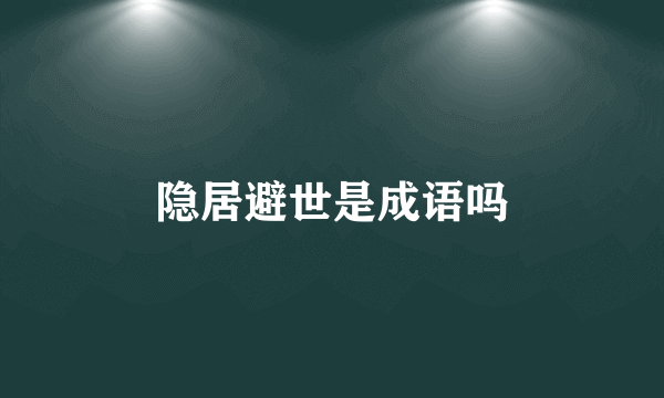隐居避世是成语吗