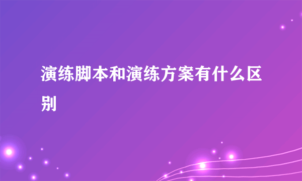 演练脚本和演练方案有什么区别