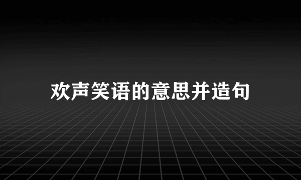 欢声笑语的意思并造句