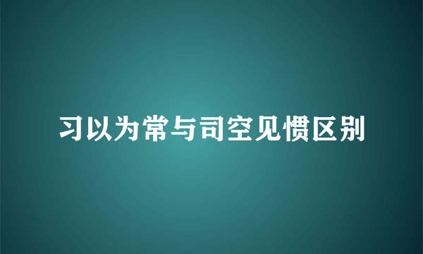 习以为常与司空见惯区别