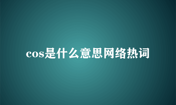 cos是什么意思网络热词