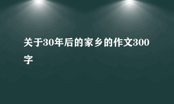 关于30年后的家乡的作文300字