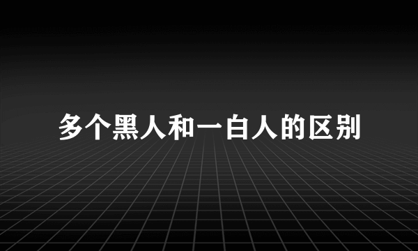 多个黑人和一白人的区别