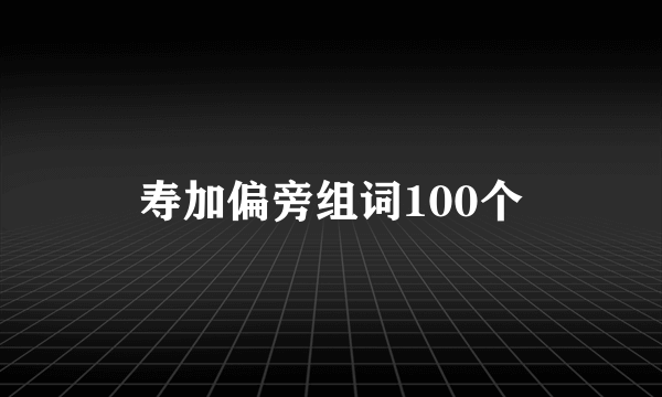 寿加偏旁组词100个