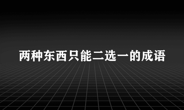 两种东西只能二选一的成语
