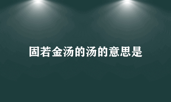 固若金汤的汤的意思是