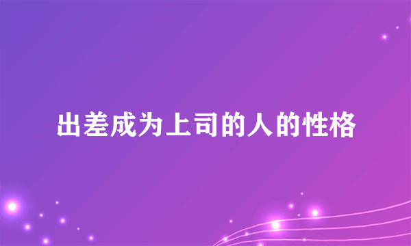 出差成为上司的人的性格