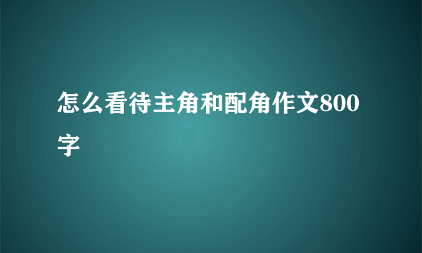 怎么看待主角和配角作文800字