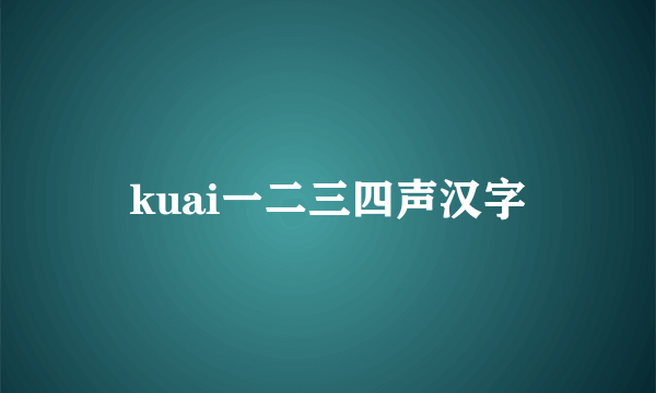 kuai一二三四声汉字