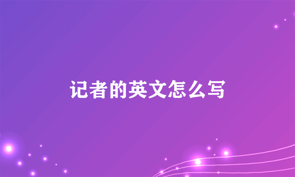 记者的英文怎么写