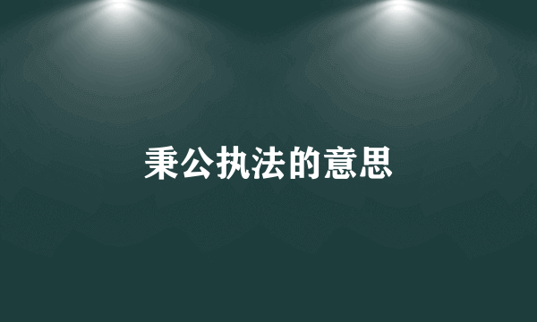秉公执法的意思