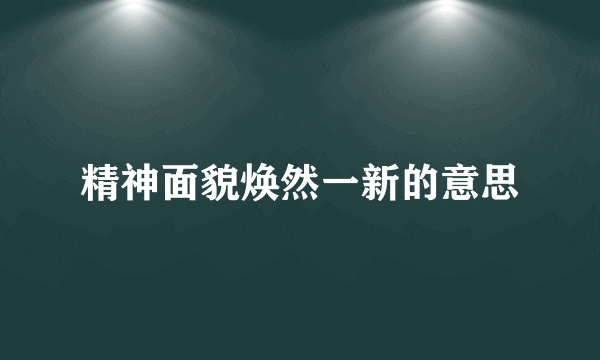 精神面貌焕然一新的意思