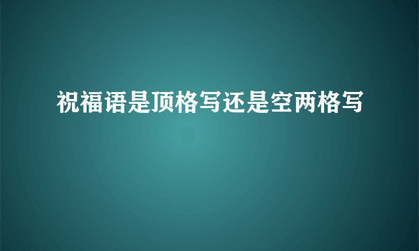 祝福语是顶格写还是空两格写