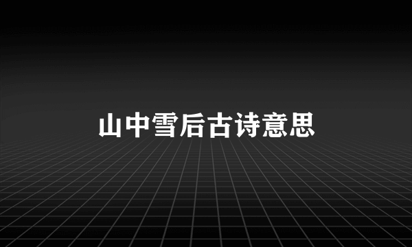 山中雪后古诗意思