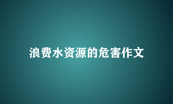 浪费水资源的危害作文