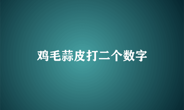 鸡毛蒜皮打二个数字