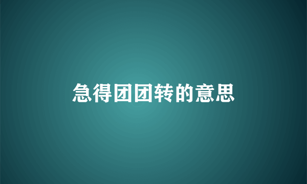 急得团团转的意思