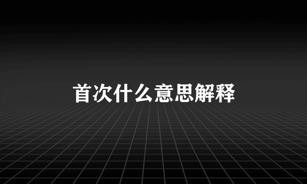 首次什么意思解释