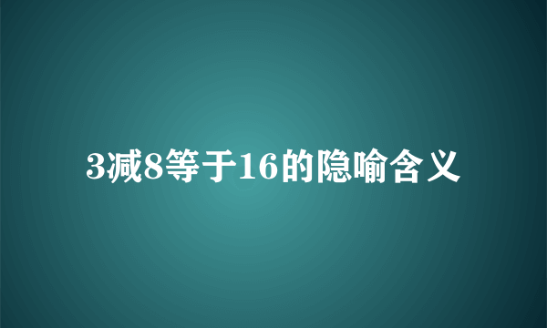 3减8等于16的隐喻含义