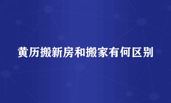 黄历搬新房和搬家有何区别