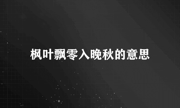 枫叶飘零入晚秋的意思