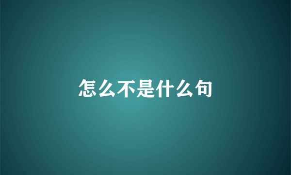 怎么不是什么句