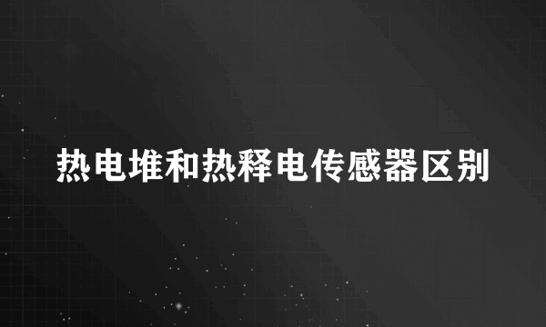 热电堆和热释电传感器区别