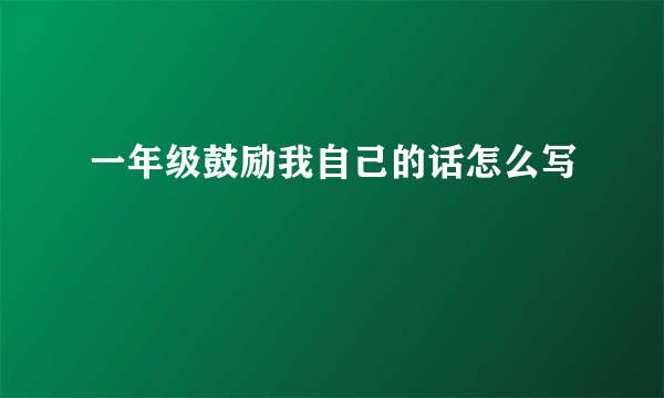 一年级鼓励我自己的话怎么写
