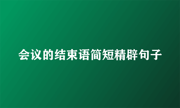 会议的结束语简短精辟句子