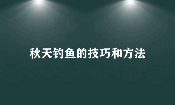 秋天钓鱼的技巧和方法