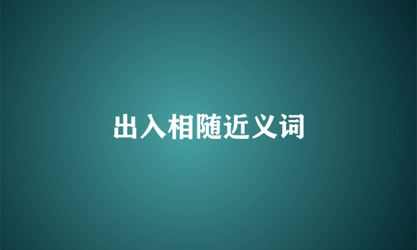 出入相随近义词