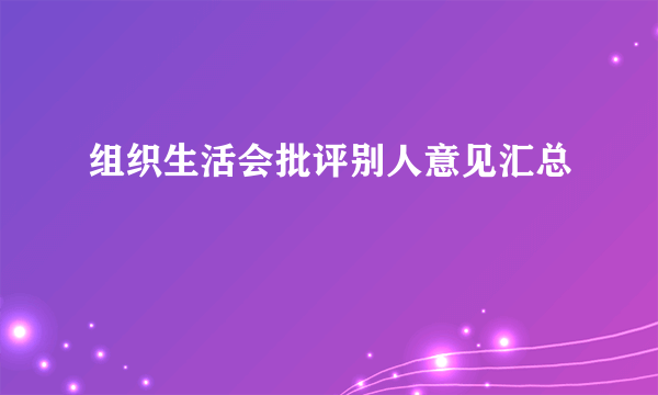 组织生活会批评别人意见汇总