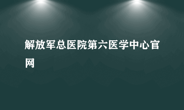 解放军总医院第六医学中心官网