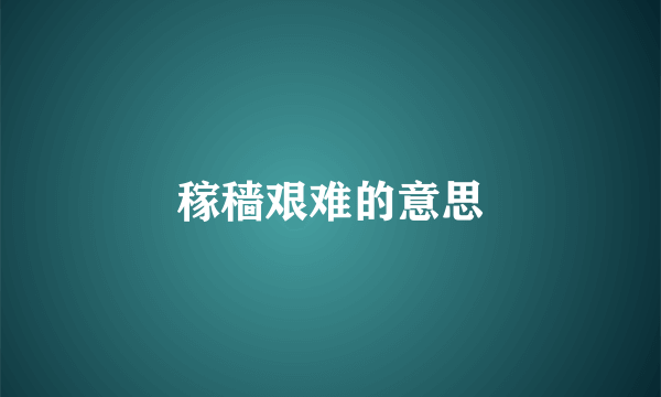 稼穑艰难的意思