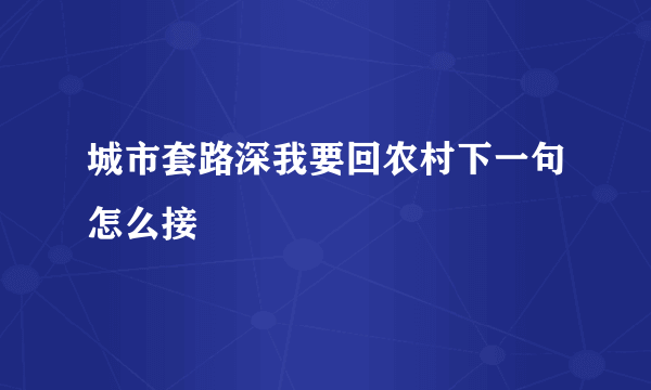 城市套路深我要回农村下一句怎么接