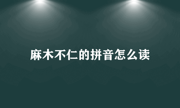 麻木不仁的拼音怎么读