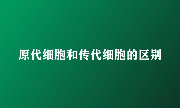原代细胞和传代细胞的区别