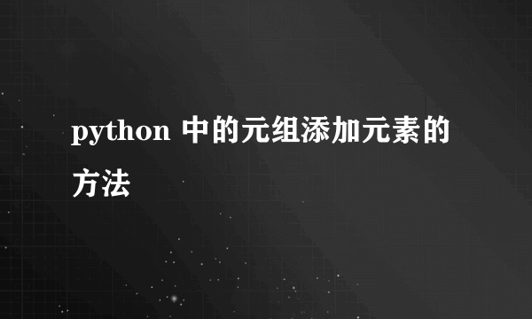 python 中的元组添加元素的方法