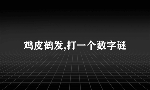 鸡皮鹤发,打一个数字谜