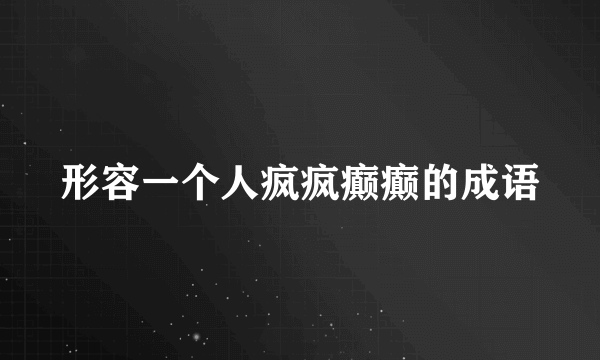 形容一个人疯疯癫癫的成语